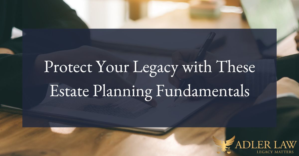 Protect Your Legacy with These Estate Planning Fundamentals