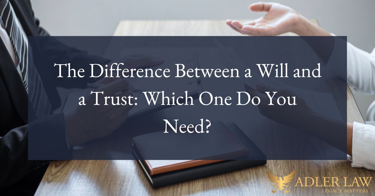 The Difference Between a Will and a Trust: Which One Do You Need?